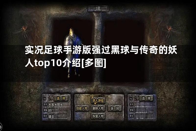 实况足球手游版强过黑球与传奇的妖人top10介绍[多图]